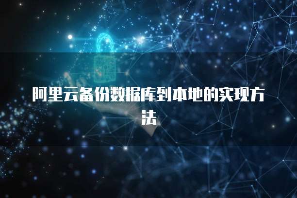 阿里云备份数据库到本地的实现方法