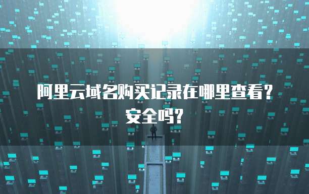 阿里云域名购买记录在哪里查看?安全吗?