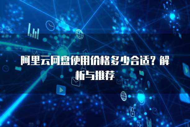阿里云网盘使用价格多少合适?解析与推荐