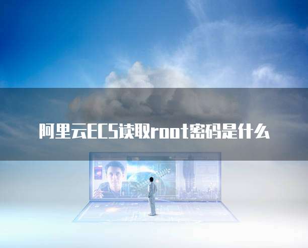 阿里云ECS读取root密码是什么