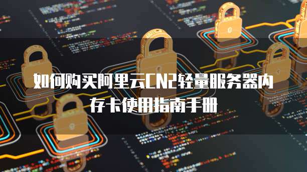 如何购买阿里云CN2轻量服务器内存卡使用指南手册