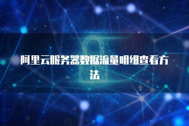 阿里云服务器数据流量明细查看方法