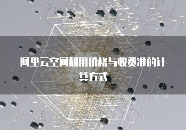 阿里云空间租用价格与收费准的计算方式