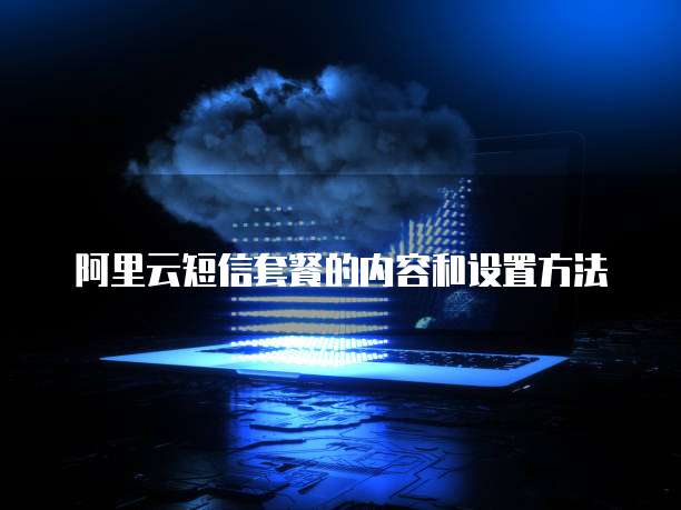 阿里云短信套餐的内容和设置方法