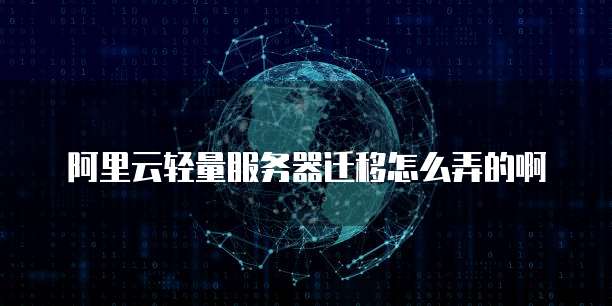 阿里云轻量服务器迁移怎么弄的啊