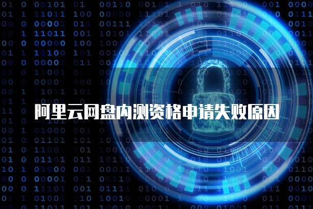 阿里云网盘内测资格申请失败原因