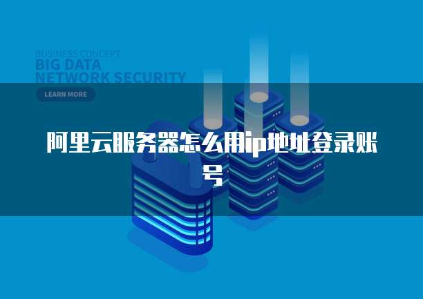 阿里云服务器怎么用ip地址登录账号