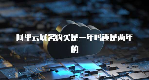 阿里云域名购买是一年吗还是两年的