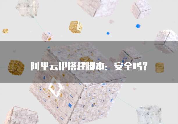 阿里云IP搭建脚本：安全吗？