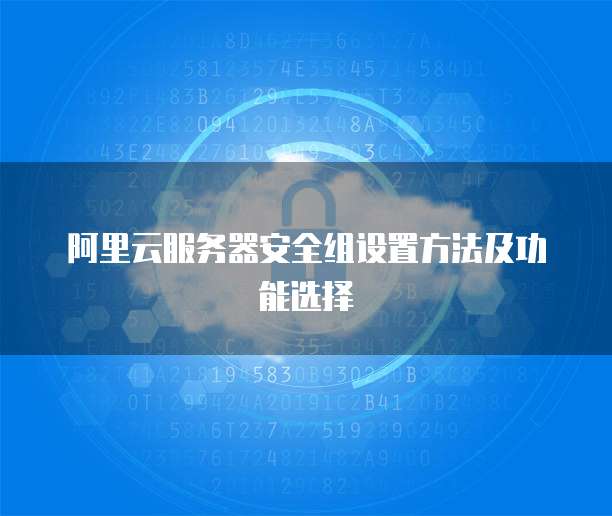 阿里云服务器安全组设置方法及功能选择