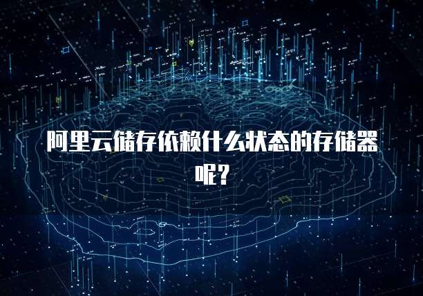 阿里云储存依赖什么状态的存储器呢?