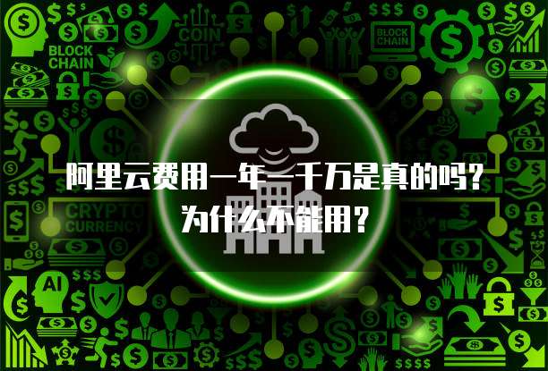 阿里云费用一年一千万是真的吗?为什么不能用?