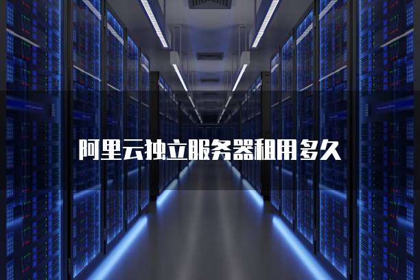 阿里云独立服务器租用多久