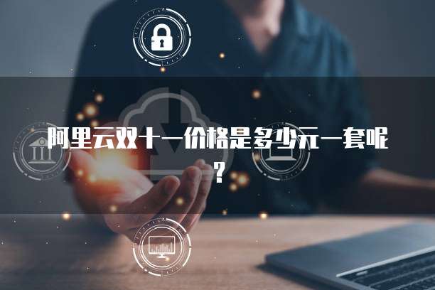 阿里云双十一价格是多少元一套呢?