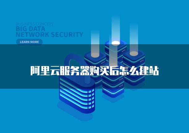 阿里云服务器购买后怎么建站