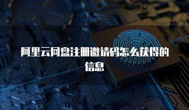 阿里云网盘注册邀请码怎么获得的信息