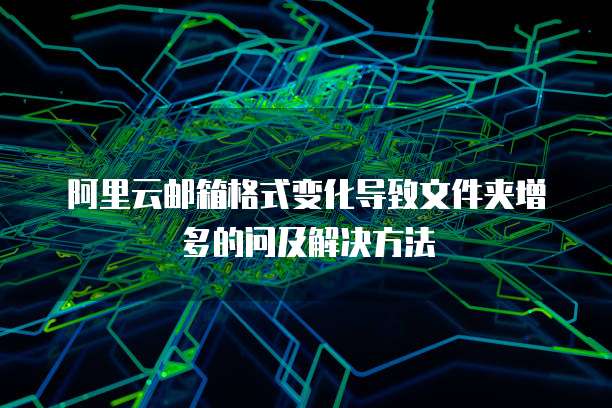 阿里云邮箱格式变化导致文件夹增多的问及解决方法