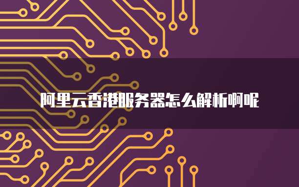 阿里云香港服务器怎么解析啊呢