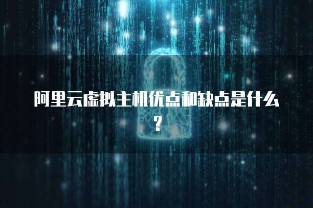 阿里云虚拟主机优点和缺点是什么?