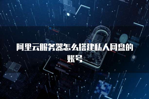 阿里云服务器怎么搭建私人网盘的账号