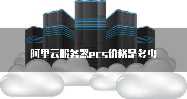 阿里云服务器ecs价格是多少