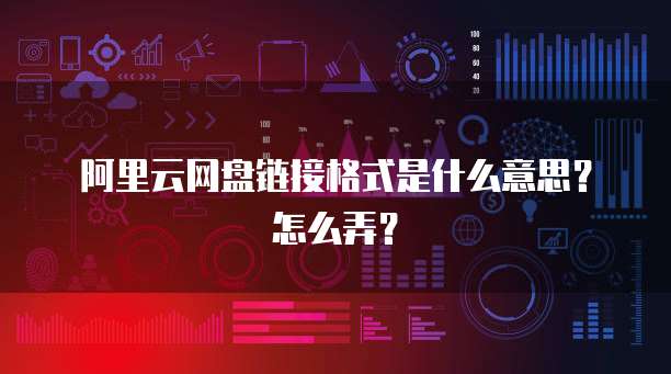 阿里云网盘链接格式是什么意思?怎么弄?