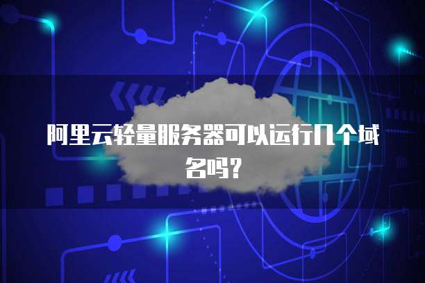 阿里云轻量服务器可以运行几个域名吗?