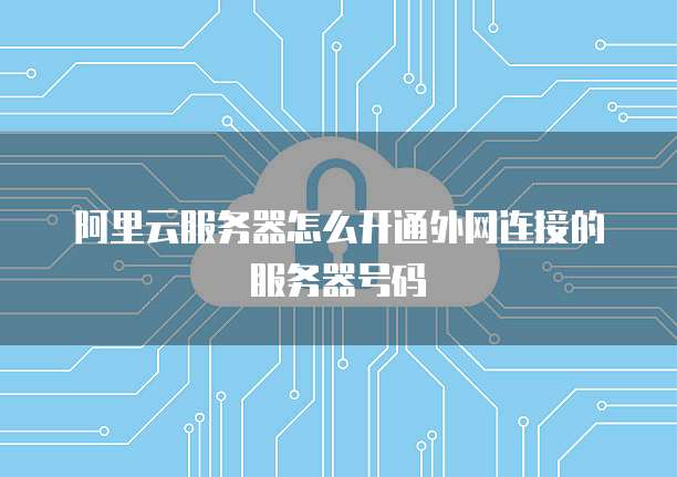 阿里云服务器怎么开通外网连接的服务器号码