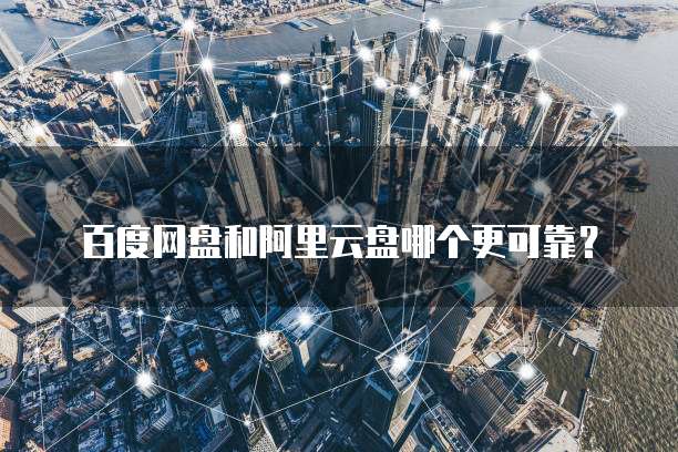 百度网盘和阿里云盘哪个更可靠？