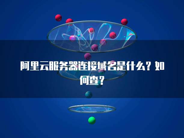 阿里云服务器连接域名是什么？如何查？