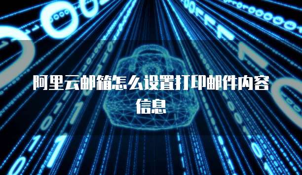 阿里云邮箱怎么设置打印邮件内容信息
