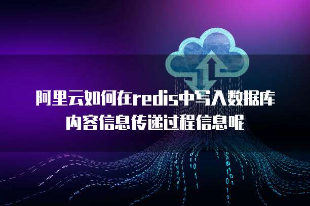 阿里云如何在redis中写入数据库内容信息传递过程信息呢