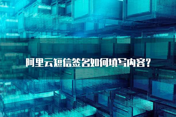 阿里云短信签名如何填写内容?