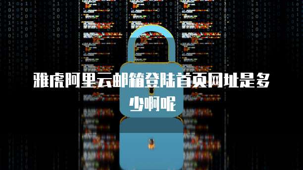 雅虎阿里云邮箱登陆首页网址是多少啊呢