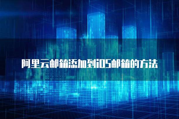 阿里云邮箱添加到iOS邮箱的方法