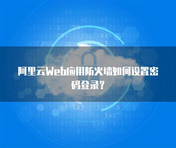 阿里云Web应用防火墙如何设置密码登录?