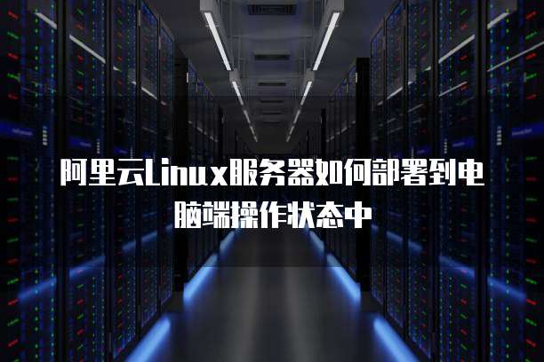 阿里云Linux服务器如何部署到电脑端操作状态中