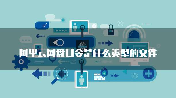 阿里云网盘口令是什么类型的文件
