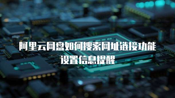 阿里云网盘如何搜索网址链接功能设置信息提醒