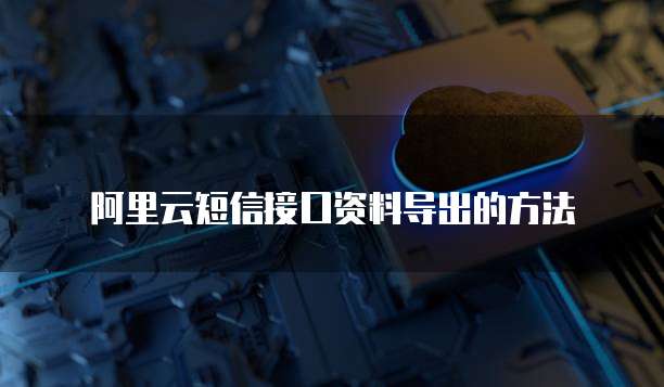 阿里云短信接口资料导出的方法