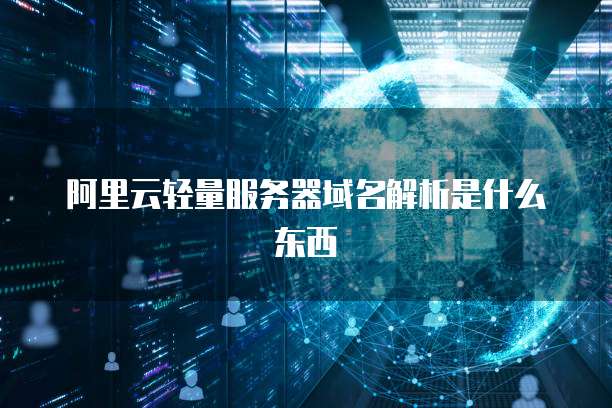 阿里云轻量服务器域名解析是什么东西
