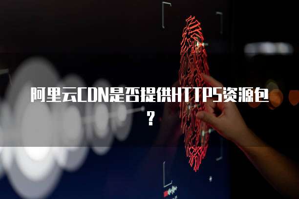 阿里云CDN是否提供HTTPS资源包?