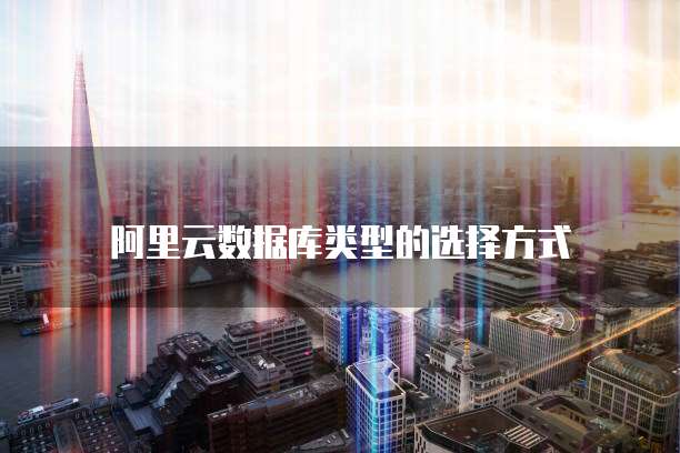 阿里云数据库类型的选择方式