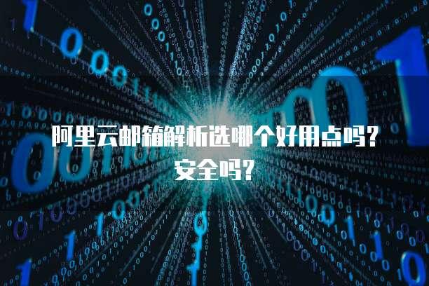 阿里云邮箱解析选哪个好用点吗?安全吗?