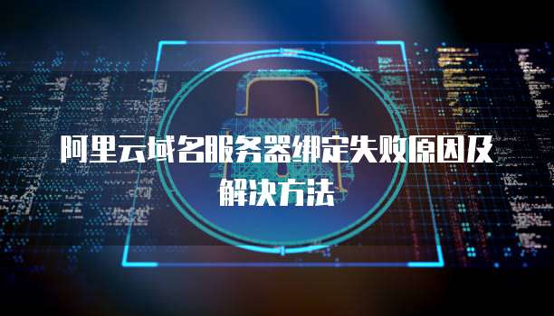 阿里云域名服务器绑定失败原因及解决方法