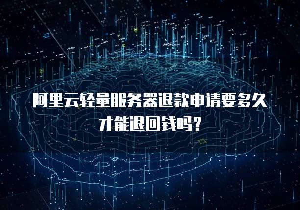阿里云轻量服务器退款申请要多久才能退回钱吗?