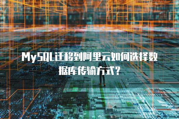 MySQL迁移到阿里云如何选择数据库传输方式?