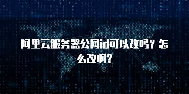 阿里云服务器公网id可以改吗?怎么改啊?