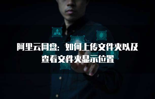 阿里云网盘:如何上传文件夹以及查看文件夹显示位置