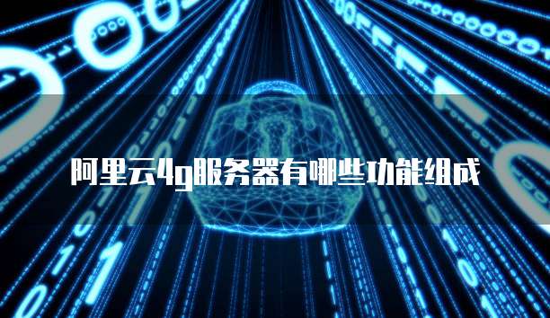 阿里云4g服务器有哪些功能组成
